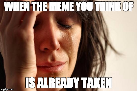 First World Problems | WHEN THE MEME YOU THINK OF; IS ALREADY TAKEN | image tagged in memes,first world problems | made w/ Imgflip meme maker