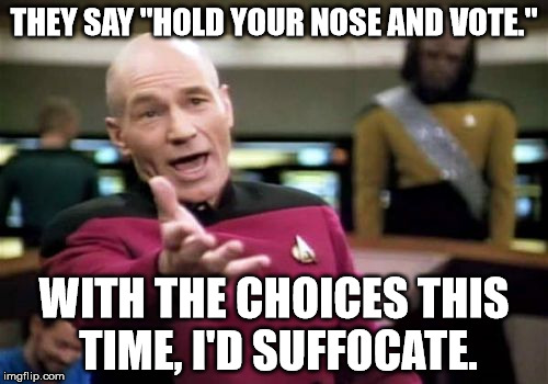 Picard Wtf | THEY SAY "HOLD YOUR NOSE AND VOTE."; WITH THE CHOICES THIS TIME, I'D SUFFOCATE. | image tagged in memes,picard wtf | made w/ Imgflip meme maker