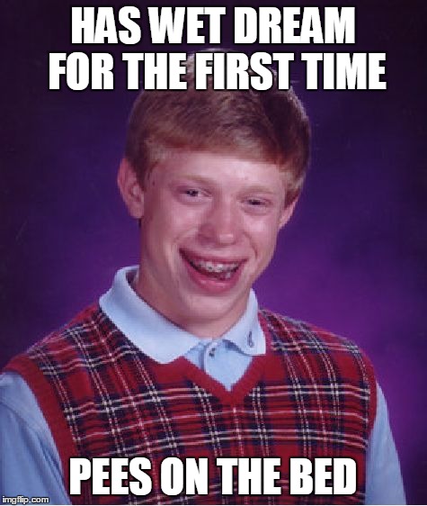 Bad Luck Brian Meme | HAS WET DREAM FOR THE FIRST TIME PEES ON THE BED | image tagged in memes,bad luck brian | made w/ Imgflip meme maker