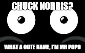 mr popo | CHUCK NORRIS? WHAT A CUTE NAME, I'M MR POPO | image tagged in mr popo | made w/ Imgflip meme maker
