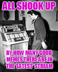 Come have a look at some of my favorites, if you want - links in the comments :) | ALL SHOOK UP; BY HOW MANY GOOD MEMES THERE ARE IN THE 'LATEST' STREAM | image tagged in memes,imgflip,latest,submissions,favorites | made w/ Imgflip meme maker