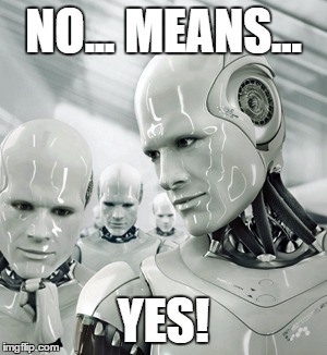 Robots Meme | NO... MEANS... YES! | image tagged in memes,robots | made w/ Imgflip meme maker