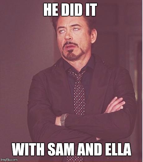 Face You Make Robert Downey Jr Meme | HE DID IT WITH SAM AND ELLA | image tagged in memes,face you make robert downey jr | made w/ Imgflip meme maker