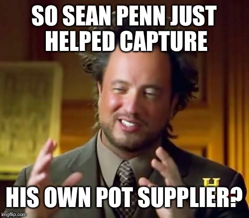 Penn & Pot | SO SEAN PENN JUST HELPED CAPTURE; HIS OWN POT SUPPLIER? | image tagged in memes,ancient aliens | made w/ Imgflip meme maker