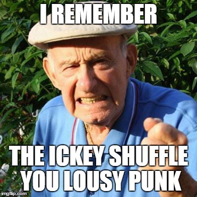 angry old man | I REMEMBER; THE ICKEY SHUFFLE YOU LOUSY PUNK | image tagged in angry old man | made w/ Imgflip meme maker