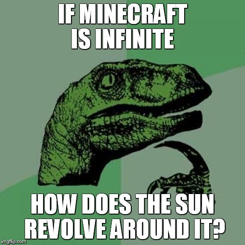 Philosoraptor | IF MINECRAFT IS
INFINITE; HOW DOES THE SUN REVOLVE AROUND IT? | image tagged in memes,philosoraptor | made w/ Imgflip meme maker