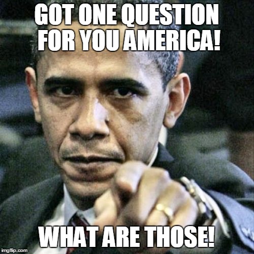 Pissed Off Obama | GOT ONE QUESTION FOR YOU AMERICA! WHAT ARE THOSE! | image tagged in memes,pissed off obama | made w/ Imgflip meme maker