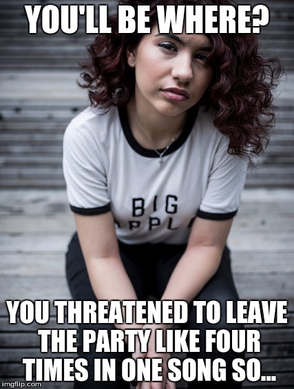 So I'll be over here... | YOU'LL BE WHERE? YOU THREATENED TO LEAVE THE PARTY LIKE FOUR TIMES IN ONE SONG SO... | image tagged in confused alessia cara | made w/ Imgflip meme maker