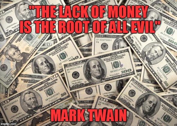 "THE LACK OF MONEY IS THE ROOT OF ALL EVIL"; MARK TWAIN | image tagged in money | made w/ Imgflip meme maker