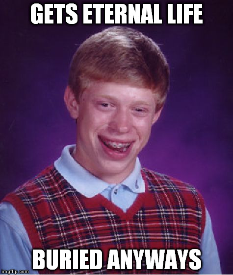 Bad Luck Brian | GETS ETERNAL LIFE; BURIED ANYWAYS | image tagged in memes,bad luck brian | made w/ Imgflip meme maker