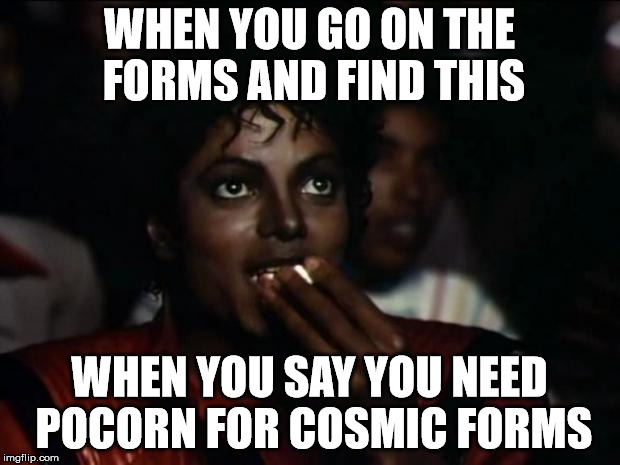 Michael Jackson Popcorn Meme | WHEN YOU GO ON THE FORMS AND FIND THIS; WHEN YOU SAY YOU NEED POCORN FOR COSMIC FORMS | image tagged in memes,michael jackson popcorn | made w/ Imgflip meme maker