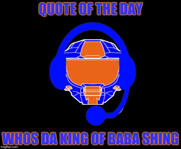 QUOTE OF THE DAY; WHOS DA KING OF BABA SHING | image tagged in heromanzer | made w/ Imgflip meme maker