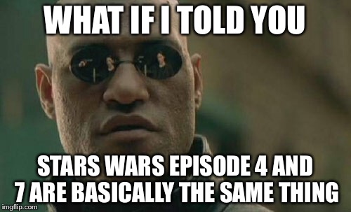 Matrix Morpheus | WHAT IF I TOLD YOU; STARS WARS EPISODE 4 AND 7 ARE BASICALLY THE SAME THING | image tagged in memes,matrix morpheus | made w/ Imgflip meme maker