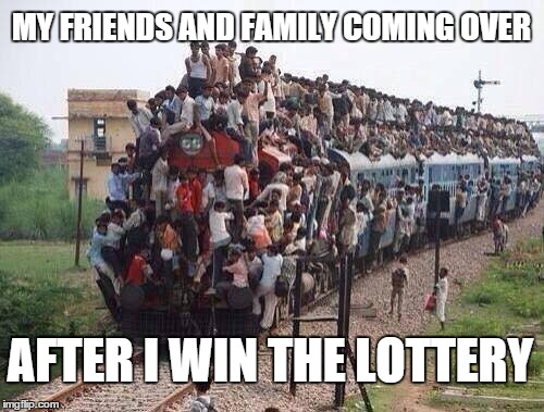 MY FRIENDS AND FAMILY COMING OVER; AFTER I WIN THE LOTTERY | image tagged in lottery win,family | made w/ Imgflip meme maker