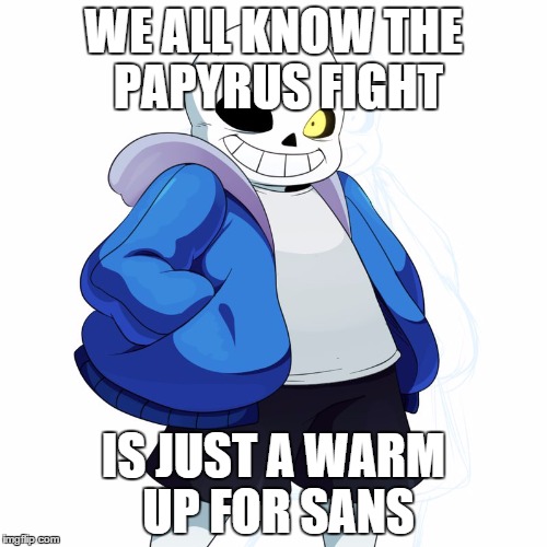 Sans Undertale | WE ALL KNOW THE PAPYRUS FIGHT; IS JUST A WARM UP FOR SANS | image tagged in sans undertale | made w/ Imgflip meme maker