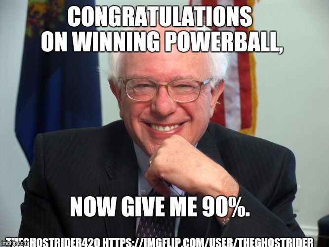 You asked for it. | CONGRATULATIONS ON WINNING POWERBALL, NOW GIVE ME 90%. THEGHOSTRIDER420 HTTPS://IMGFLIP.COM/USER/THEGHOSTRIDER | image tagged in lose money,economics,making losers out of winners,feel the bern,powerball,wing nut | made w/ Imgflip meme maker