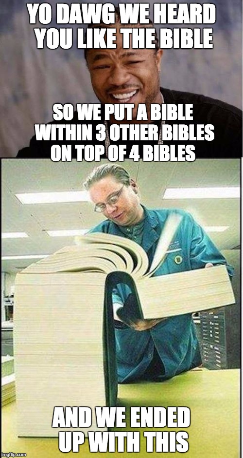 YO DAWG WE HEARD YOU LIKE THE BIBLE; SO WE PUT A BIBLE WITHIN 3 OTHER BIBLES ON TOP OF 4 BIBLES; AND WE ENDED UP WITH THIS | image tagged in memes,yo dawg,big bible | made w/ Imgflip meme maker