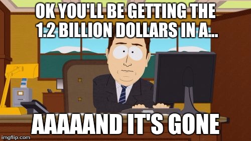 Aaaaand Its Gone | OK YOU'LL BE GETTING THE 1.2 BILLION DOLLARS IN A... AAAAAND IT'S GONE | image tagged in memes,aaaaand its gone | made w/ Imgflip meme maker