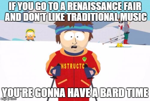 Super Cool Ski Instructor | IF YOU GO TO A RENAISSANCE FAIR AND DON'T LIKE TRADITIONAL MUSIC; YOU'RE GONNA HAVE A BARD TIME | image tagged in memes,super cool ski instructor,AdviceAnimals | made w/ Imgflip meme maker