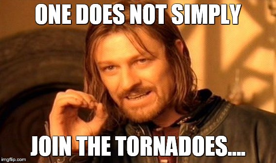 One Does Not Simply Meme | ONE DOES NOT SIMPLY; JOIN THE TORNADOES.... | image tagged in memes,one does not simply | made w/ Imgflip meme maker