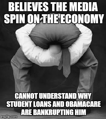 liberals problem | BELIEVES THE MEDIA SPIN ON THE ECONOMY; CANNOT UNDERSTAND WHY STUDENT LOANS AND OBAMACARE ARE BANKRUPTING HIM | image tagged in liberals problem | made w/ Imgflip meme maker