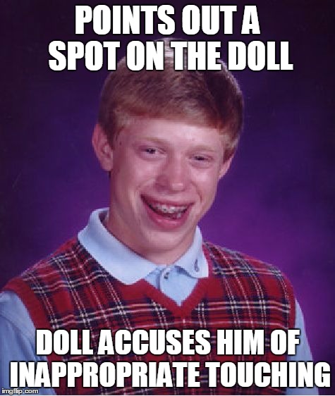 Bad Luck Brian Meme | POINTS OUT A SPOT ON THE DOLL DOLL ACCUSES HIM OF INAPPROPRIATE TOUCHING | image tagged in memes,bad luck brian | made w/ Imgflip meme maker