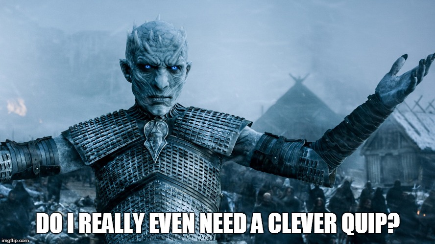 Ice King Meme 02 | DO I REALLY EVEN NEED A CLEVER QUIP? | image tagged in game of thrones,white walker king | made w/ Imgflip meme maker