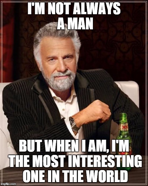 The Most Interesting Man In The World Meme | I'M NOT ALWAYS A MAN; BUT WHEN I AM, I'M THE MOST INTERESTING ONE IN THE WORLD | image tagged in memes,the most interesting man in the world | made w/ Imgflip meme maker