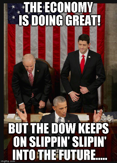 ObamaSOTUDX | THE ECONOMY IS DOING GREAT! BUT THE DOW KEEPS ON SLIPPIN' SLIPIN' INTO THE FUTURE..... | image tagged in obamasotudx | made w/ Imgflip meme maker