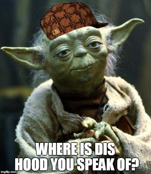 Star Wars Yoda Meme | WHERE IS DIS HOOD YOU SPEAK OF? | image tagged in memes,star wars yoda,scumbag | made w/ Imgflip meme maker