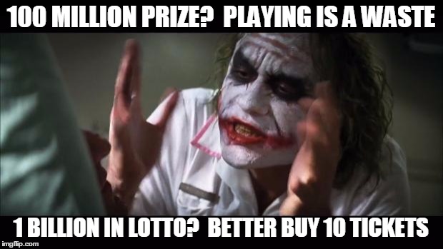 And everybody loses their minds Meme | 100 MILLION PRIZE?  PLAYING IS A WASTE; 1 BILLION IN LOTTO?  BETTER BUY 10 TICKETS | image tagged in memes,and everybody loses their minds,AdviceAnimals | made w/ Imgflip meme maker