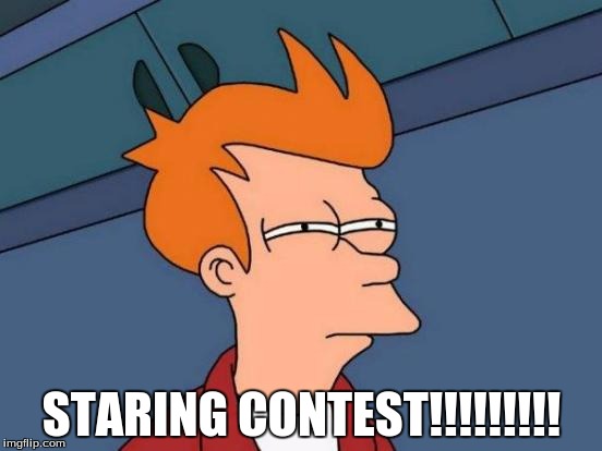 Futurama Fry | STARING CONTEST!!!!!!!!! | image tagged in memes,futurama fry | made w/ Imgflip meme maker