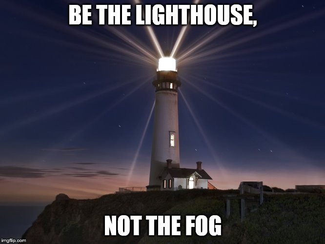 Lighthouse  | BE THE LIGHTHOUSE, NOT THE FOG | image tagged in lighthouse | made w/ Imgflip meme maker