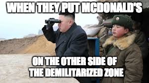  WHEN THEY PUT MCDONALD'S; ON THE OTHER SIDE OF  THE DEMILITARIZED ZONE | image tagged in kim jong un,kim jong un sad | made w/ Imgflip meme maker