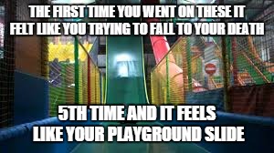 super slide | THE FIRST TIME YOU WENT ON THESE IT FELT LIKE YOU TRYING TO FALL TO YOUR DEATH; 5TH TIME AND IT FEELS LIKE YOUR PLAYGROUND SLIDE | image tagged in super slide | made w/ Imgflip meme maker