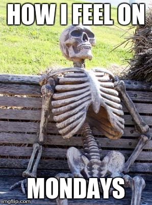 Waiting Skeleton | HOW I FEEL ON; MONDAYS | image tagged in memes,waiting skeleton | made w/ Imgflip meme maker