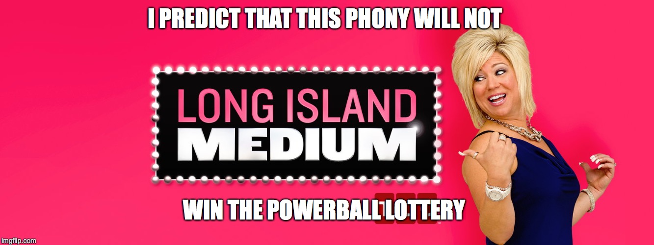 I'm Psychic! | I PREDICT THAT THIS PHONY WILL NOT; WIN THE POWERBALL LOTTERY | image tagged in long island medium,psychic with crystal ball,psychic | made w/ Imgflip meme maker