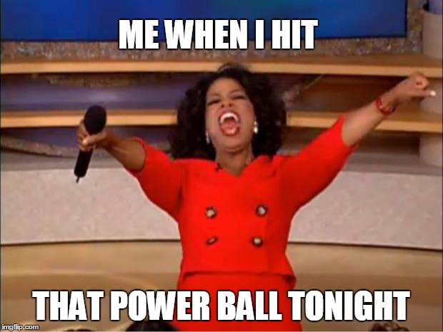 Oprah You Get A | ME WHEN I HIT; THAT POWER BALL TONIGHT | image tagged in memes,oprah you get a | made w/ Imgflip meme maker