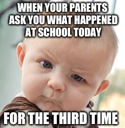 Skeptical Baby | WHEN YOUR PARENTS ASK YOU WHAT HAPPENED AT SCHOOL TODAY; FOR THE THIRD TIME | image tagged in memes,skeptical baby | made w/ Imgflip meme maker
