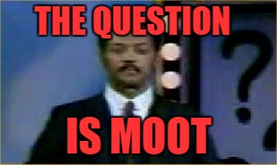 THE QUESTION IS MOOT | made w/ Imgflip meme maker