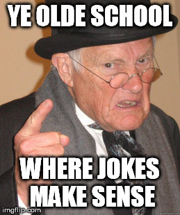 Back In My Day Meme | YE OLDE SCHOOL WHERE JOKES MAKE SENSE | image tagged in memes,back in my day | made w/ Imgflip meme maker