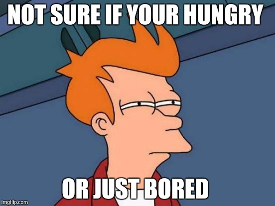 Futurama Fry | NOT SURE IF YOUR HUNGRY; OR JUST BORED | image tagged in memes,futurama fry | made w/ Imgflip meme maker