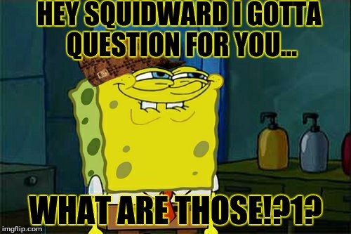Don't You Squidward Meme | HEY SQUIDWARD I GOTTA QUESTION FOR YOU... WHAT ARE THOSE!?1? | image tagged in memes,dont you squidward,scumbag | made w/ Imgflip meme maker
