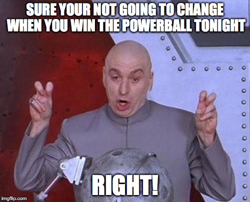 Dr Evil Laser | SURE YOUR NOT GOING TO CHANGE WHEN YOU WIN THE POWERBALL TONIGHT; RIGHT! | image tagged in memes,dr evil laser | made w/ Imgflip meme maker