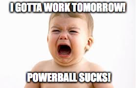 I GOTTA WORK TOMORROW! POWERBALL SUCKS! | image tagged in memes,powerball | made w/ Imgflip meme maker