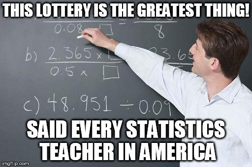 Math Teacher | THIS LOTTERY IS THE GREATEST THING! SAID EVERY STATISTICS TEACHER IN AMERICA | image tagged in math teacher | made w/ Imgflip meme maker