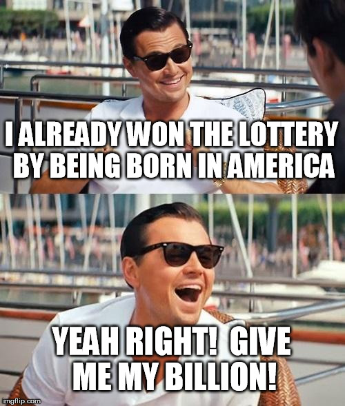 Leonardo Dicaprio Wolf Of Wall Street | I ALREADY WON THE LOTTERY BY BEING BORN IN AMERICA; YEAH RIGHT!  GIVE ME MY BILLION! | image tagged in memes,leonardo dicaprio wolf of wall street | made w/ Imgflip meme maker