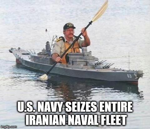 Captured off the coast of Iran... | U.S. NAVY SEIZES ENTIRE IRANIAN NAVAL FLEET | image tagged in top secret canadian navy warship heading towards russia,navy,iran | made w/ Imgflip meme maker