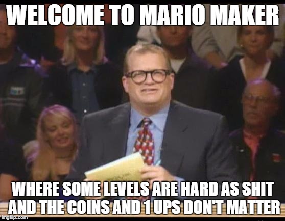 Whose Line is it Anyway | WELCOME TO MARIO MAKER; WHERE SOME LEVELS ARE HARD AS SHIT AND THE COINS AND 1 UPS DON'T MATTER | image tagged in whose line is it anyway | made w/ Imgflip meme maker