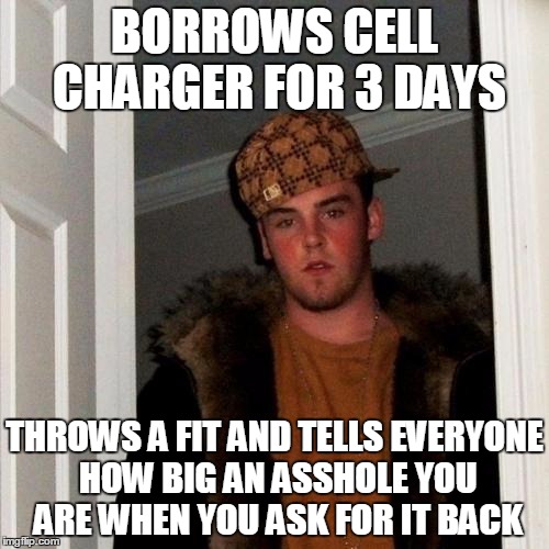 Scumbag Steve Meme | BORROWS CELL CHARGER FOR 3 DAYS; THROWS A FIT AND TELLS EVERYONE HOW BIG AN ASSHOLE YOU ARE WHEN YOU ASK FOR IT BACK | image tagged in memes,scumbag steve,AdviceAnimals | made w/ Imgflip meme maker